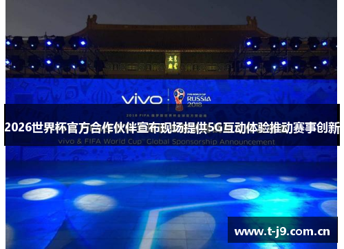 2026世界杯官方合作伙伴宣布现场提供5G互动体验推动赛事创新 2026世界杯官方合作伙伴宣布现场提供5G互动体验推动赛事创新