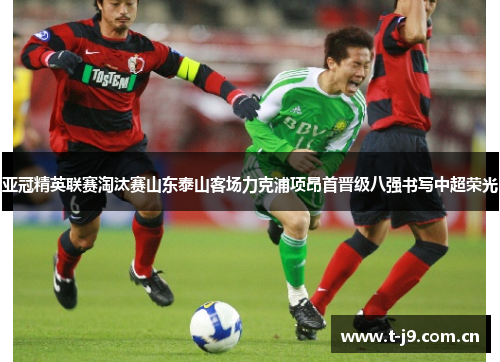 亚冠精英联赛淘汰赛山东泰山客场力克浦项昂首晋级八强书写中超荣光 亚冠精英联赛淘汰赛山东泰山客场力克浦项昂首晋级八强书写中超荣光
