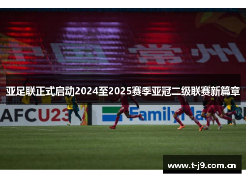 亚足联正式启动2024至2025赛季亚冠二级联赛新篇章 亚足联正式启动2024至2025赛季亚冠二级联赛新篇章