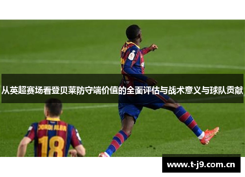 从英超赛场看登贝莱防守端价值的全面评估与战术意义与球队贡献