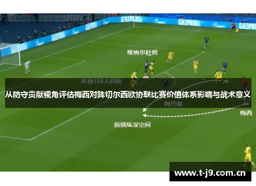 从防守贡献视角评估梅西对阵切尔西欧协联比赛价值体系影响与战术意义 从防守贡献视角评估梅西对阵切尔西欧协联比赛价值体系影响与战术意义